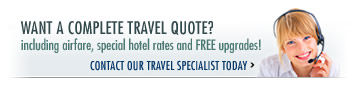 Want a complete Travel Quote including airfare, special hotel rates and FREE upgrades? Contact our 

Travel Specialist today!