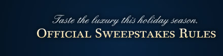Taste the luxury this holiday season. Official Sweepstakes Rules 
